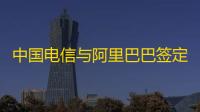 中国电信与阿里巴巴签定策略相助协议�：在云以及AI根基配置装备部署等规模睁开深入相助